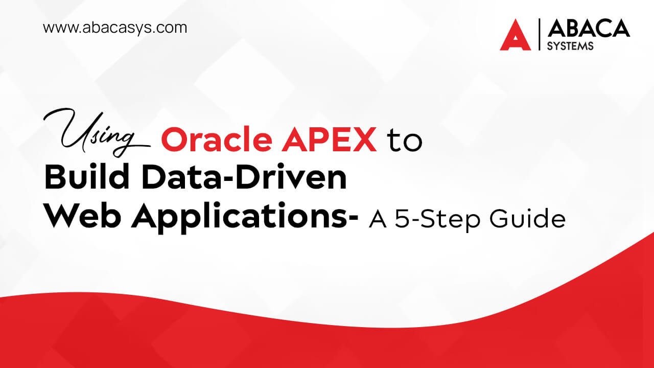 Using Oracle APEX to Build Data-Driven Web Applications: A 5-Step Guide