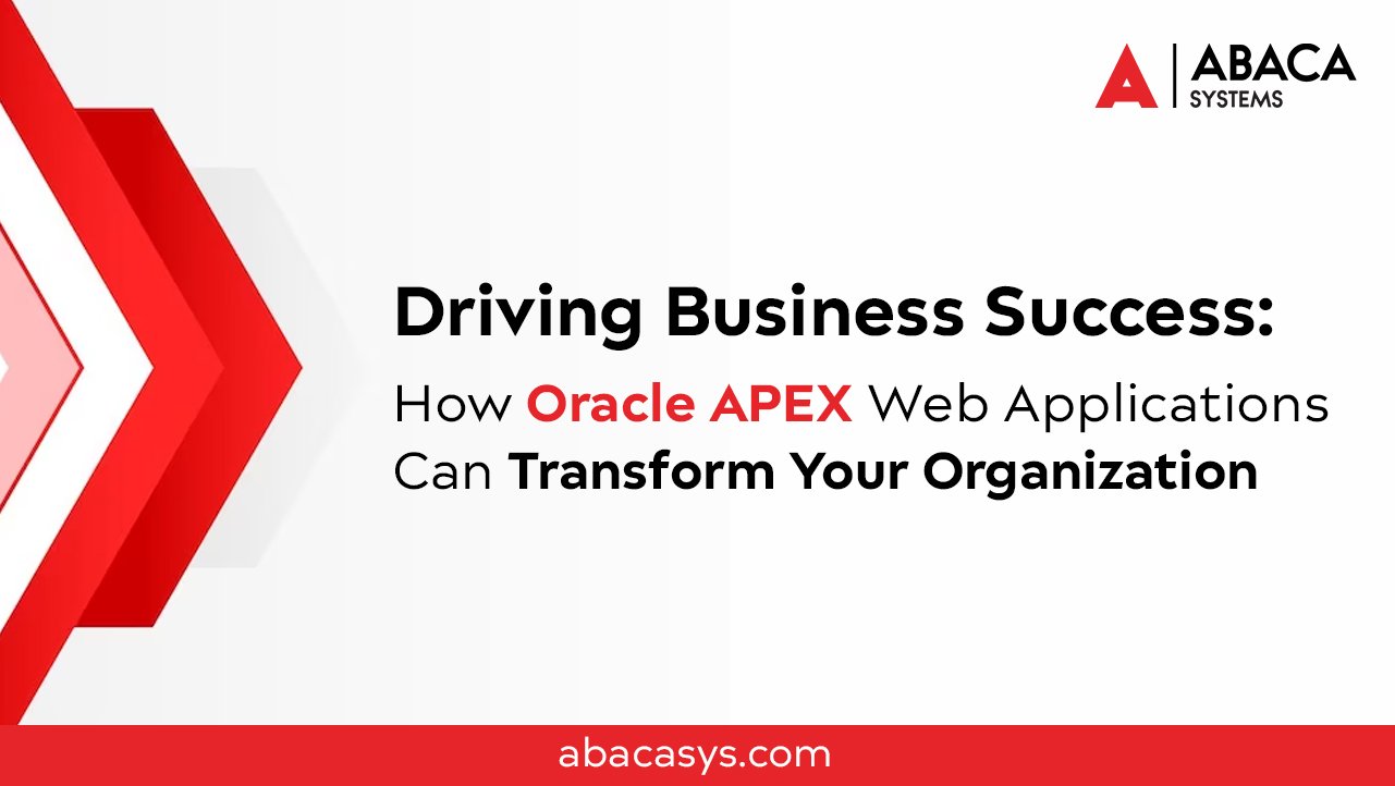 Driving Business Success: How Oracle APEX Web Applications Can Transform Your Organization